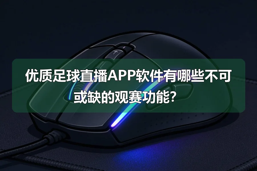 优质足球直播APP软件有哪些不可或缺的观赛功能?